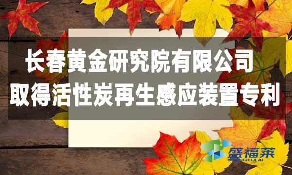 長春黃金研究院有限公司取得活性炭再生感應裝置專利，降低能耗